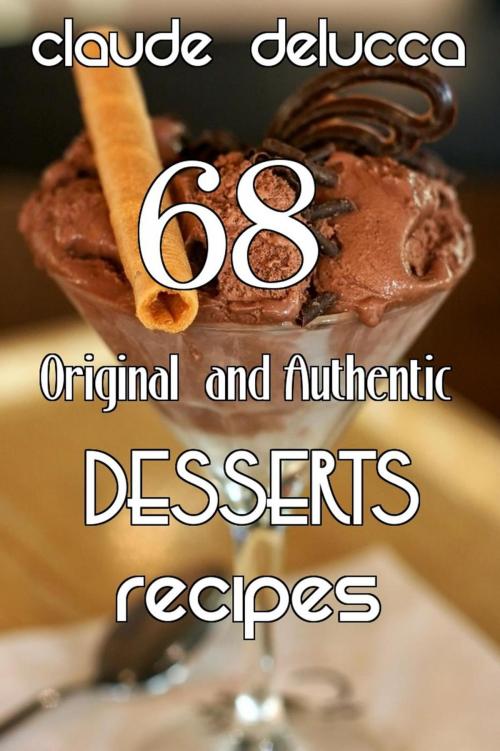 Cover of the book 68 Original and Authentic Desserts Recipes by Claude DeLucca, SweeTaste Press