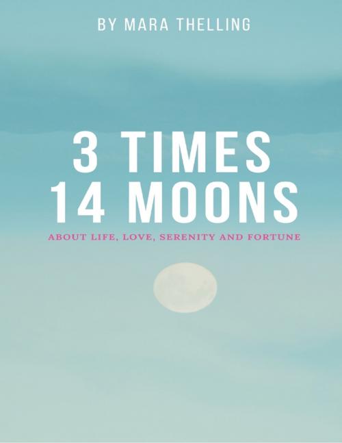 Cover of the book 3 Times 14 Moons: About Life, Love, Serenity and Fortune by Mara Thelling, Lulu.com