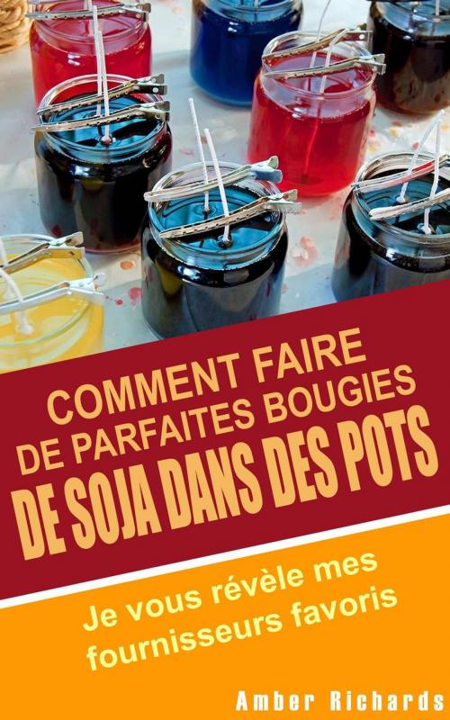 Cover of the book Comment faire de parfaites bougies de soja dans des pots - Je vous révèle mes fournisseurs favoris by Amber Richards, Babelcube Inc.