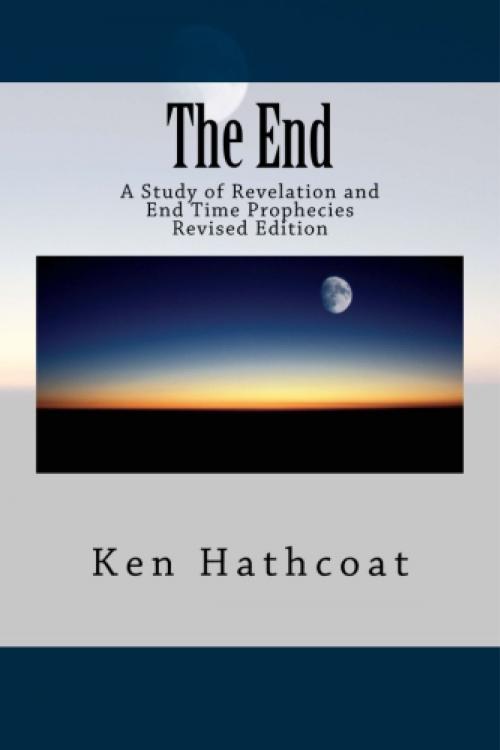 Cover of the book The End: A Study of Revelation and End Time Prophecies by Ken Hathcoat, Ken Hathcoat