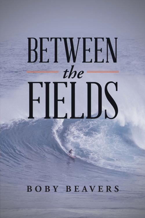 Cover of the book Between the Fields by Boby Beavers, Xlibris AU