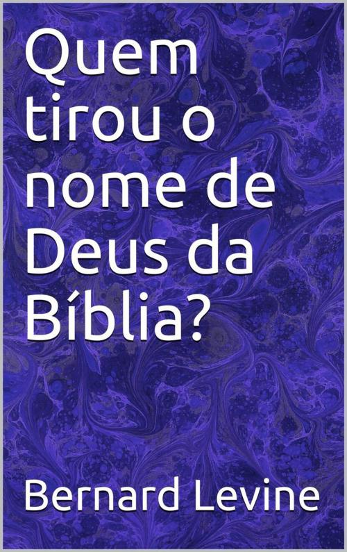 Cover of the book Quem tirou o nome de Deus da Bíblia? by Bernard Levine, Babelcube Inc.