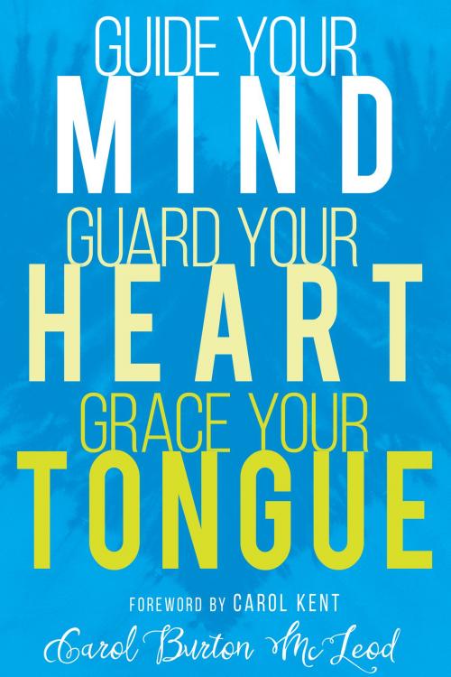 Cover of the book Guide Your Mind, Guard Your Heart, Grace Your Tongue by Carol Burton McLeod, Whitaker House