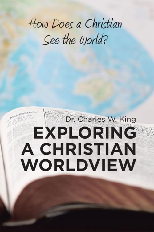 Cover of the book Exploring a Christian Worldview by Dr. Charles W. King, WestBow Press