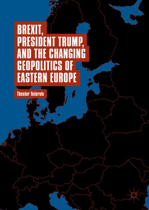 Cover of the book Brexit, President Trump, and the Changing Geopolitics of Eastern Europe by Theodor Tudoroiu, Springer International Publishing