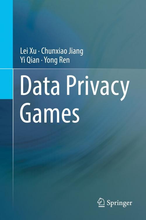 Cover of the book Data Privacy Games by Lei Xu, Chunxiao Jiang, Yi Qian, Yong Ren, Springer International Publishing