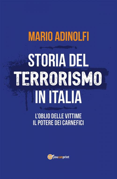 Cover of the book Storia del terrorismo in Italia. L'oblio delle vittime, il potere dei carnefici by Mario Adinolfi, Youcanprint