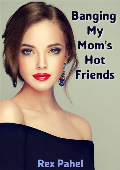 Cover of the book Banging My Mom’s Hot Friends by Rex Pahel, Rex Pahel