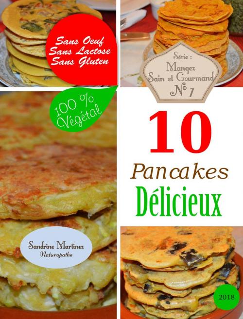 Cover of the book 10 Pancakes Délicieux. Sans Oeuf. Sans Lactose. Sans Gluten. 100% Végétal by Sandrine Martinez, S Martinez