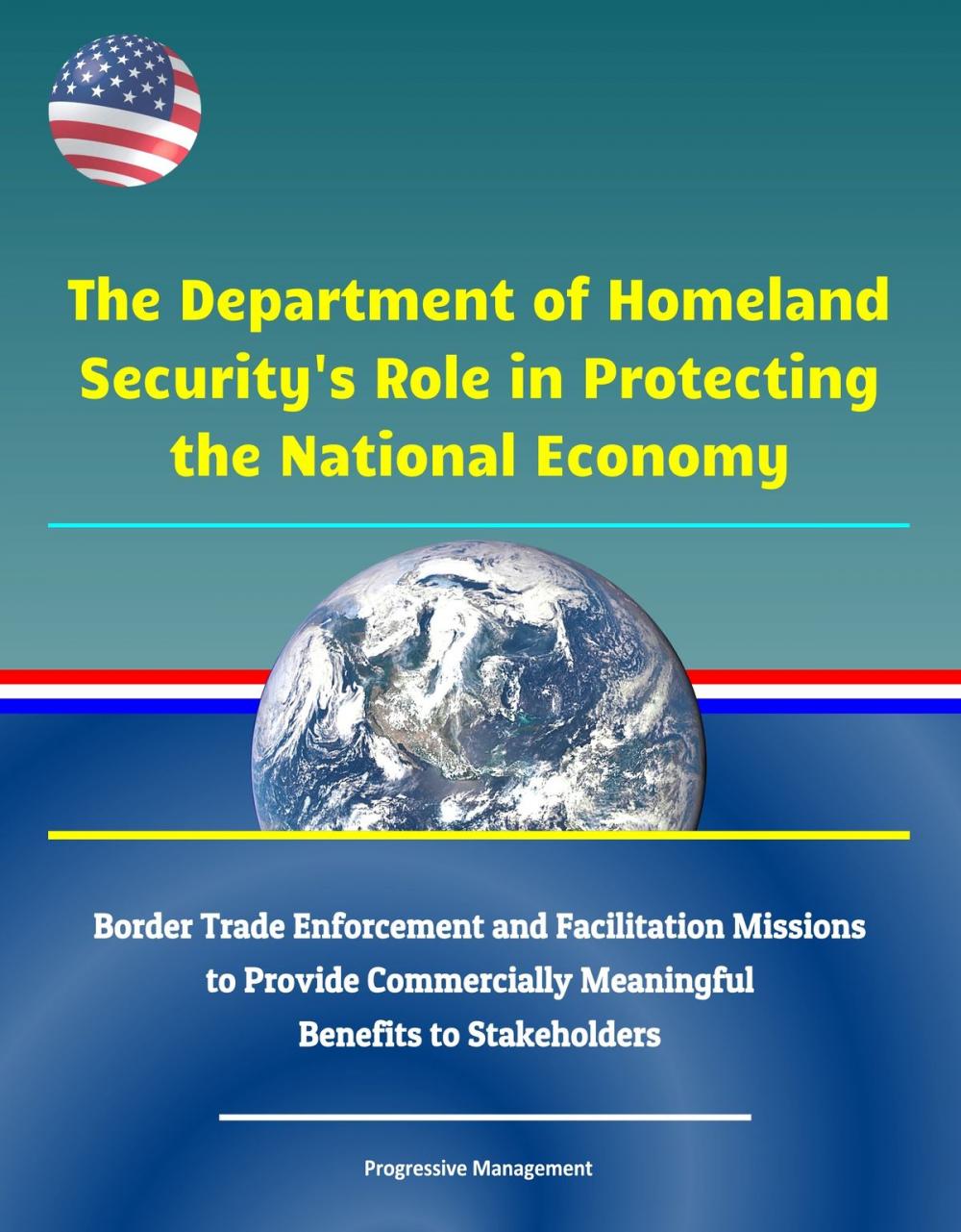 Big bigCover of The Department of Homeland Security's Role in Protecting the National Economy: Border Trade Enforcement and Facilitation Missions to Provide Commercially Meaningful Benefits to Stakeholders