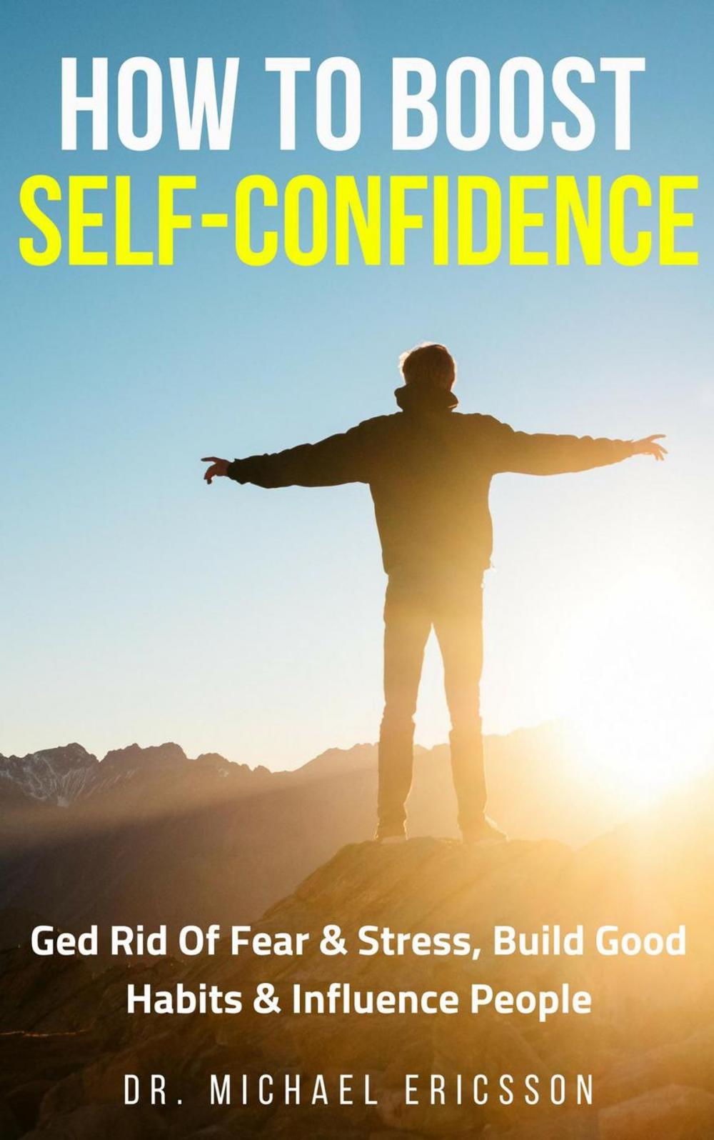 Big bigCover of How to Boost Self-Confidence: Ged Rid of Fear & Stress, Build Good Habits & Influence People