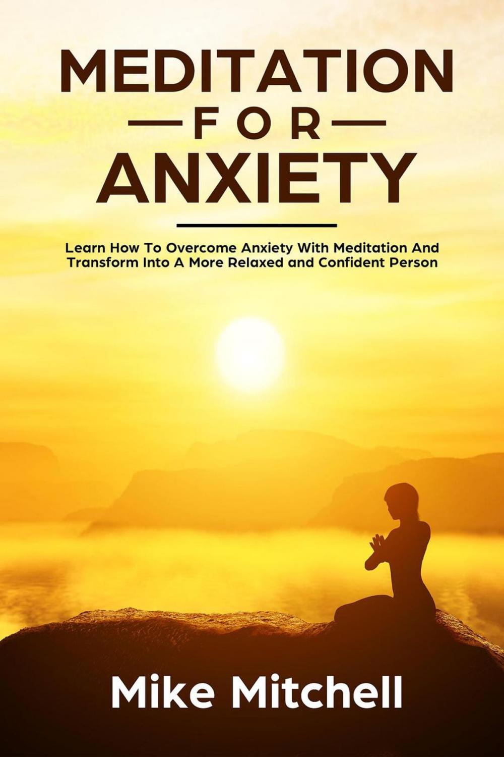 Big bigCover of Meditation For Anxiety Learn How To Overcome Anxiety With Meditation and Transform into A More Relaxed and Confidence Person