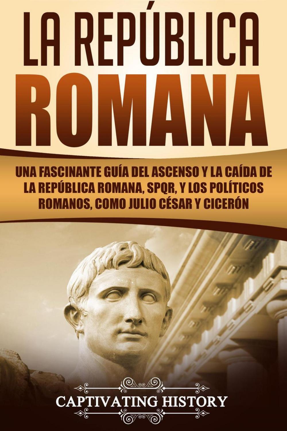 Big bigCover of La República Romana: Una Fascinante Guía del Ascenso y la Caída de la República Romana, SPQR, y los Políticos Romanos, como Julio César y Cicerón