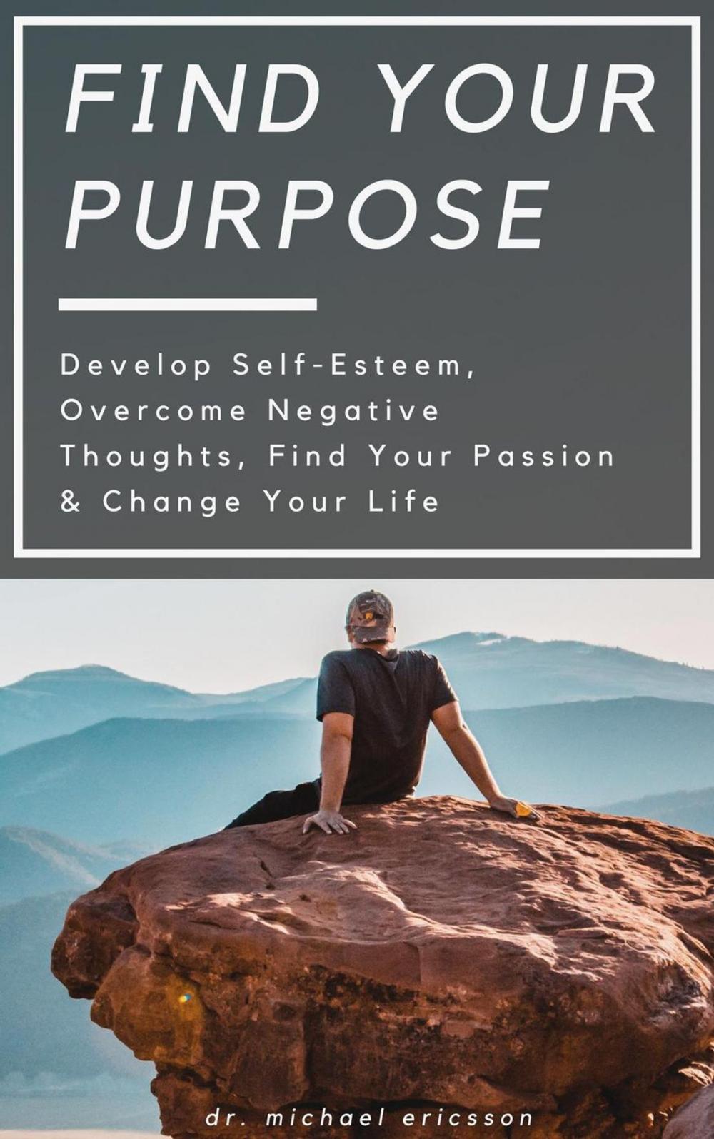 Big bigCover of Find Your Purpose: Develop Self-Esteem, Overcome Negative Thoughts, Find Your Passion & Change Your Life