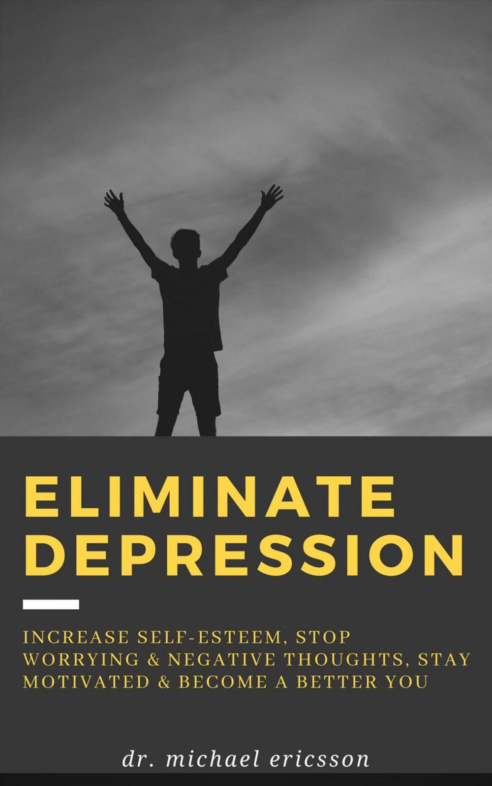 Big bigCover of Eliminate Depression: Increase Self-Esteem, Stop Worrying & Negative Thoughts, Stay Motivated & Become a Better You