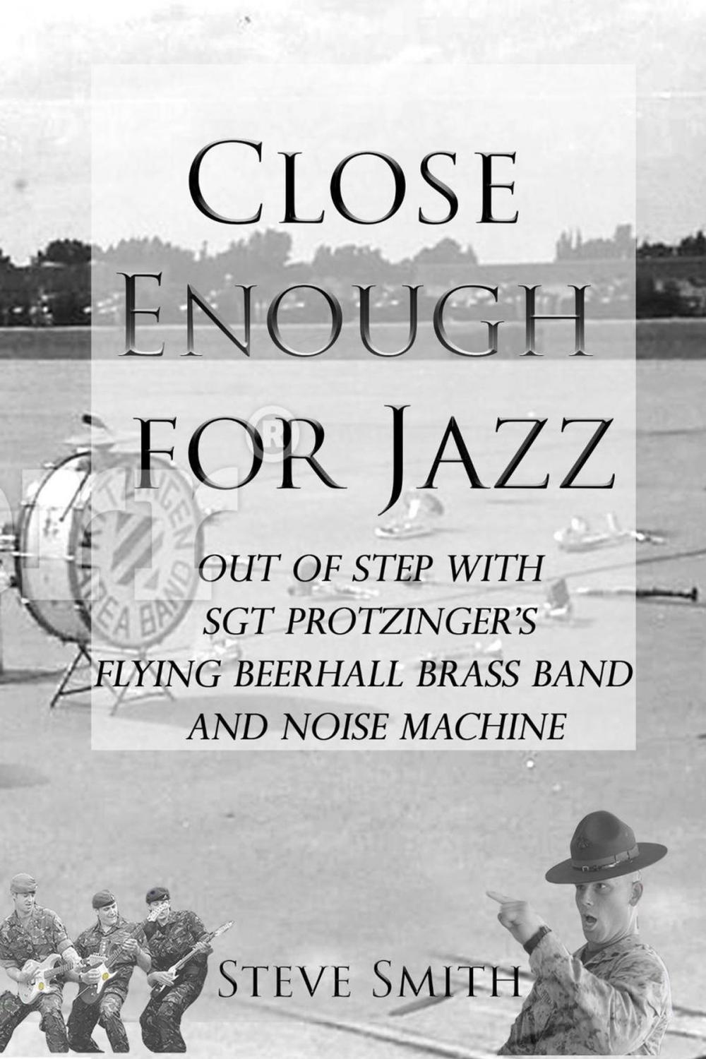 Big bigCover of Close Enough for Jazz: Out of Step with Sgt Protzinger's Flying Beerhall Brass band and Noise Machine