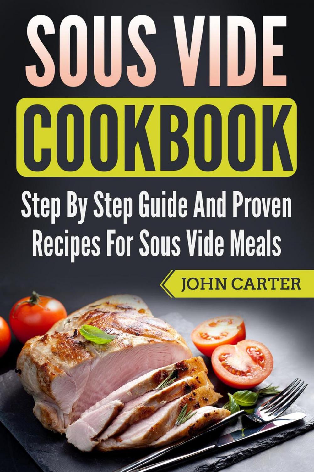 Big bigCover of Sous Vide Cookbook: Step By Step Guide And Proven Recipes For Sous Vide Meals