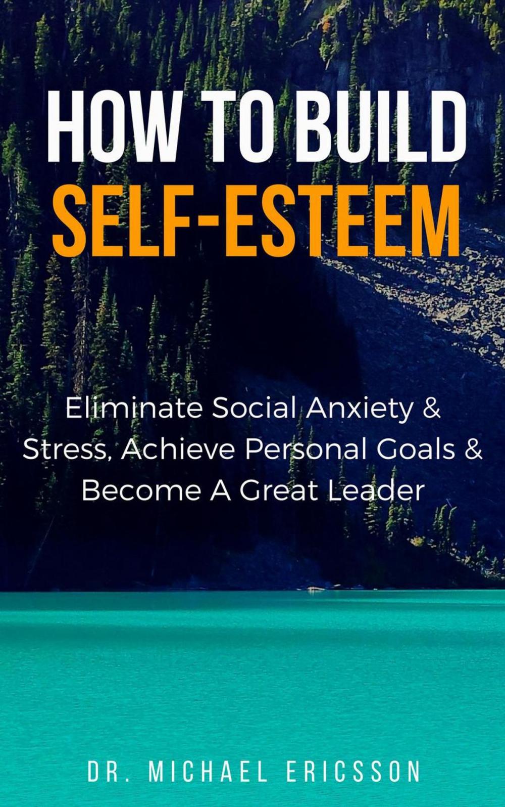 Big bigCover of How to Build Self-Esteem: Eliminate Social Anxiety & Stress, Achieve Personal Goals & Become a Great Leader