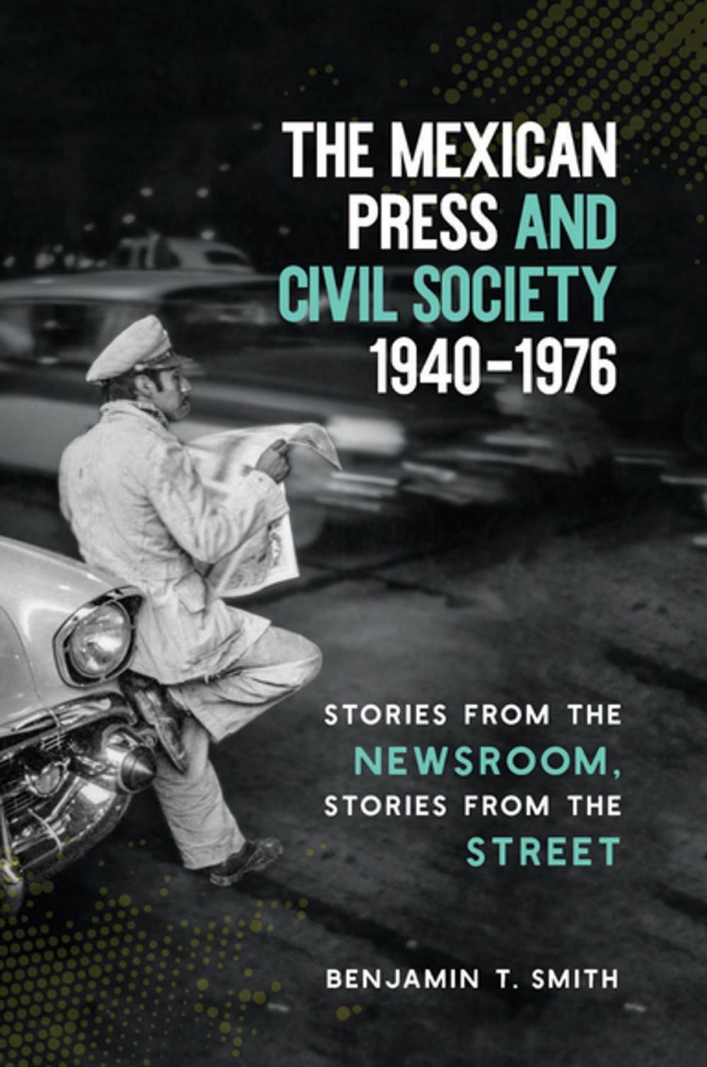 Big bigCover of The Mexican Press and Civil Society, 1940–1976