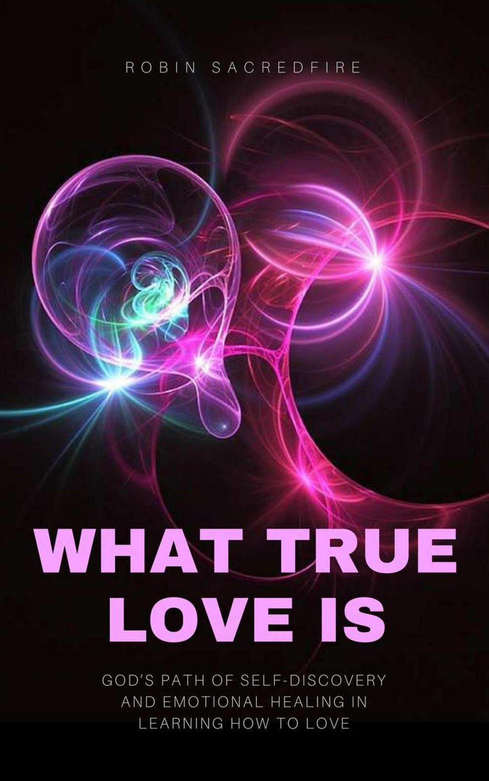 Big bigCover of What True Love Is: God’s Path of Self-Discovery and Emotional Healing in Learning How to Love