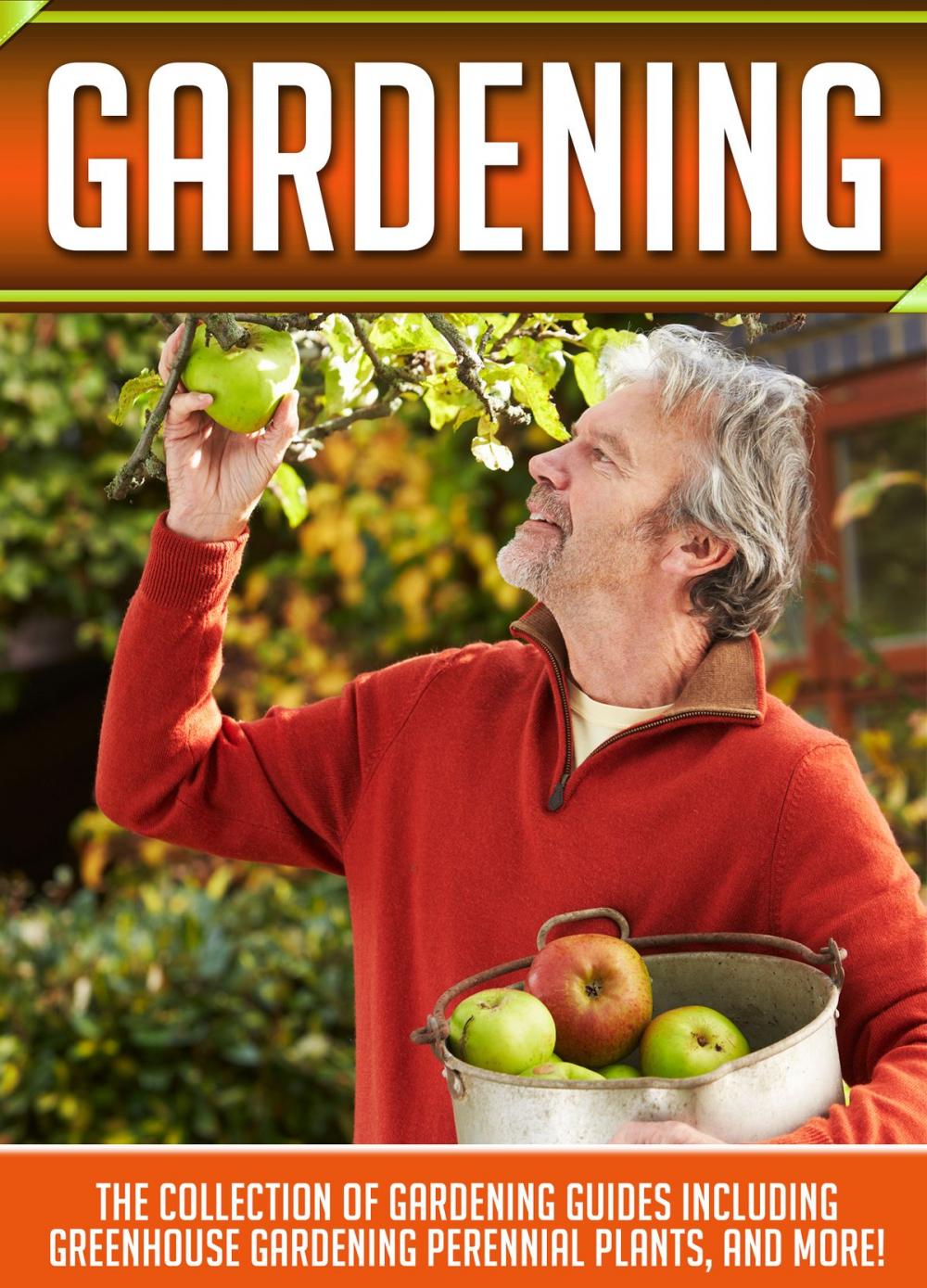 Big bigCover of Gardening: The Collection Of Gardening Guides Including Greenhouse Gardening,Perennial Plants, And More!