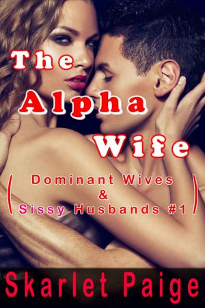 Cover of the book The Alpha Wife: Dominant Wives & Sissy Husbands #1 by Alana Taylor