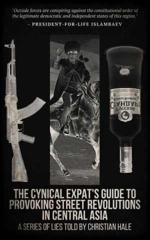 Cover of the book The Cynical Expat’s Guide to Provoking Street Revolutions in Central Asia by Wheeler RK