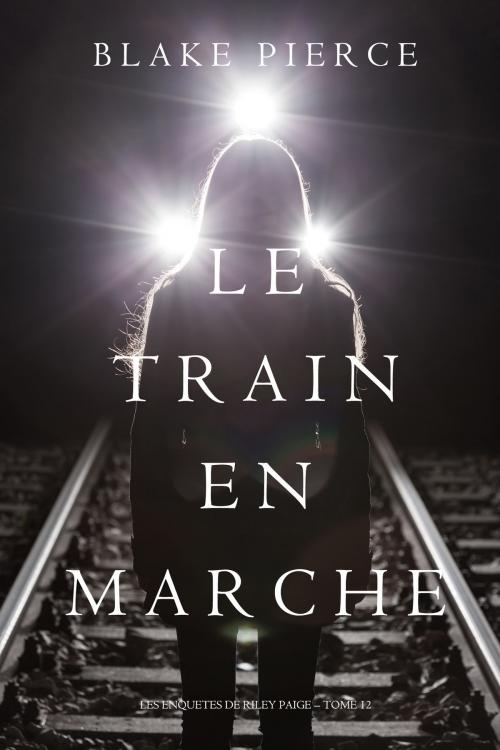 Cover of the book Le Train en Marche (Une Enquête de Riley Paige — Tome 12) by Blake Pierce, Blake Pierce