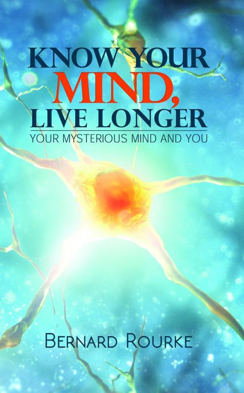 Cover of the book Know Your Mind, Live Longer-Your Mysterious Mind And You by Bernard Rourke, Austin Macauley