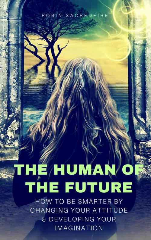 Cover of the book The Human of the Future: How to Be Smarter By Changing Your Attitude and Developing Your Imagination by Robin Sacredfire, 22 Lions Bookstore