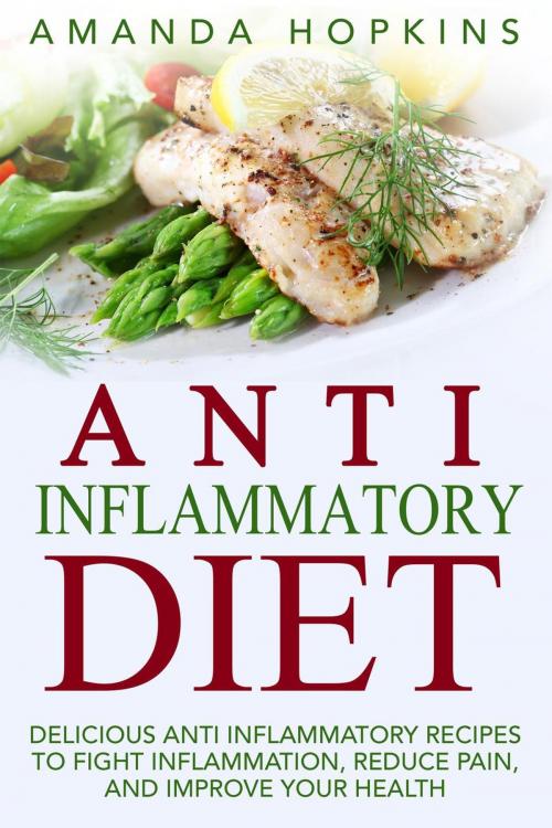 Cover of the book Anti Inflammatory Diet: Delicious Anti Inflammatory Recipes to Fight Inflammation, Reduce Pain, and Improve Your Health by Amanda Hopkins, Insight Health Communications