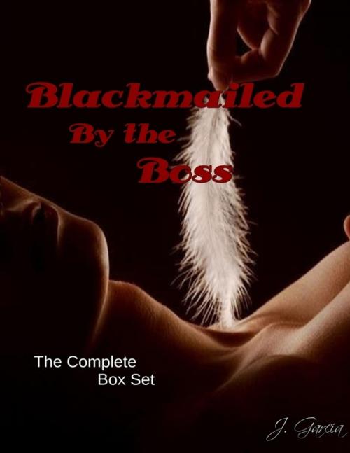 Cover of the book Blackmailed By the Boss the Complete Box Set by J. Garcia, Lulu.com