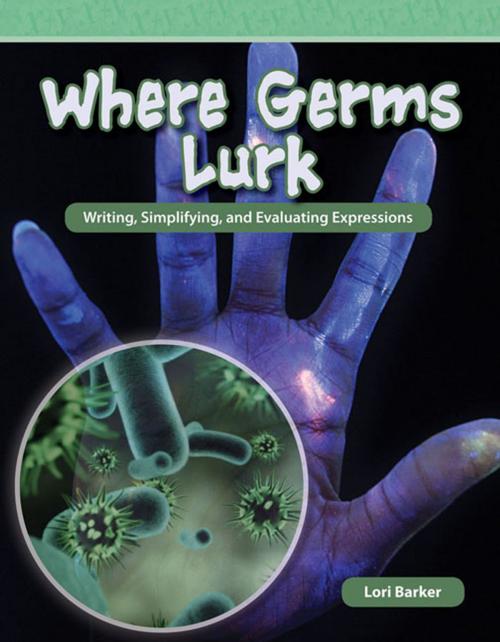 Cover of the book Where Germs Lurk: Writing, Simplifying, and Evaluating Expressions by Barker Lori, Teacher Created Materials