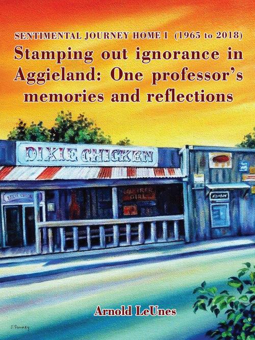 Cover of the book Sentimental Journey Home I (1965 to 2018): Stamping Out Ignorance in Aggieland: One Professor's Memories and Reflections by Arnold LeUnes, Arnold LeUnes