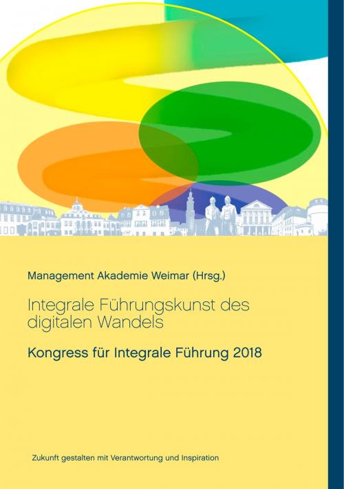 Cover of the book Integrale Führungskunst des digitalen Wandels by Martin Bruders, Anette B. Christl, Norman Heydenreich, Sandra Horn, Maik Hosang, Peter Klein, Heike Kuhlmann, Bernd Linder-Hofmann, Rolf Lutterbeck, Isa-Bianka Mack, Julian Mack, Antje Reichert, Angelika Scheuer, Purvi Shah-Paulini, Heiko Veit, Books on Demand