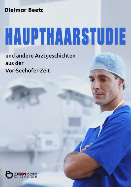 Cover of the book Haupthaarstudie und andere Arztgeschichten aus der Vor-Seehofer-Zeit by Dietmar Beetz, EDITION digital