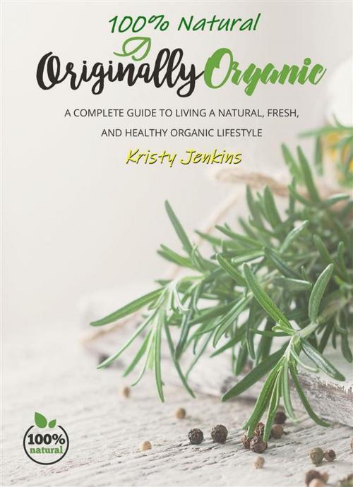 Cover of the book 100% Natural Originally Organic by Kristy Jenkins, Publisher s21598