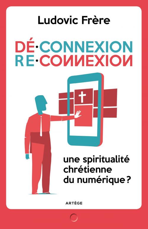 Cover of the book Déconnexion . Reconnexion by Ludovic Frère, Monseigneur André Léonard, Artège Editions