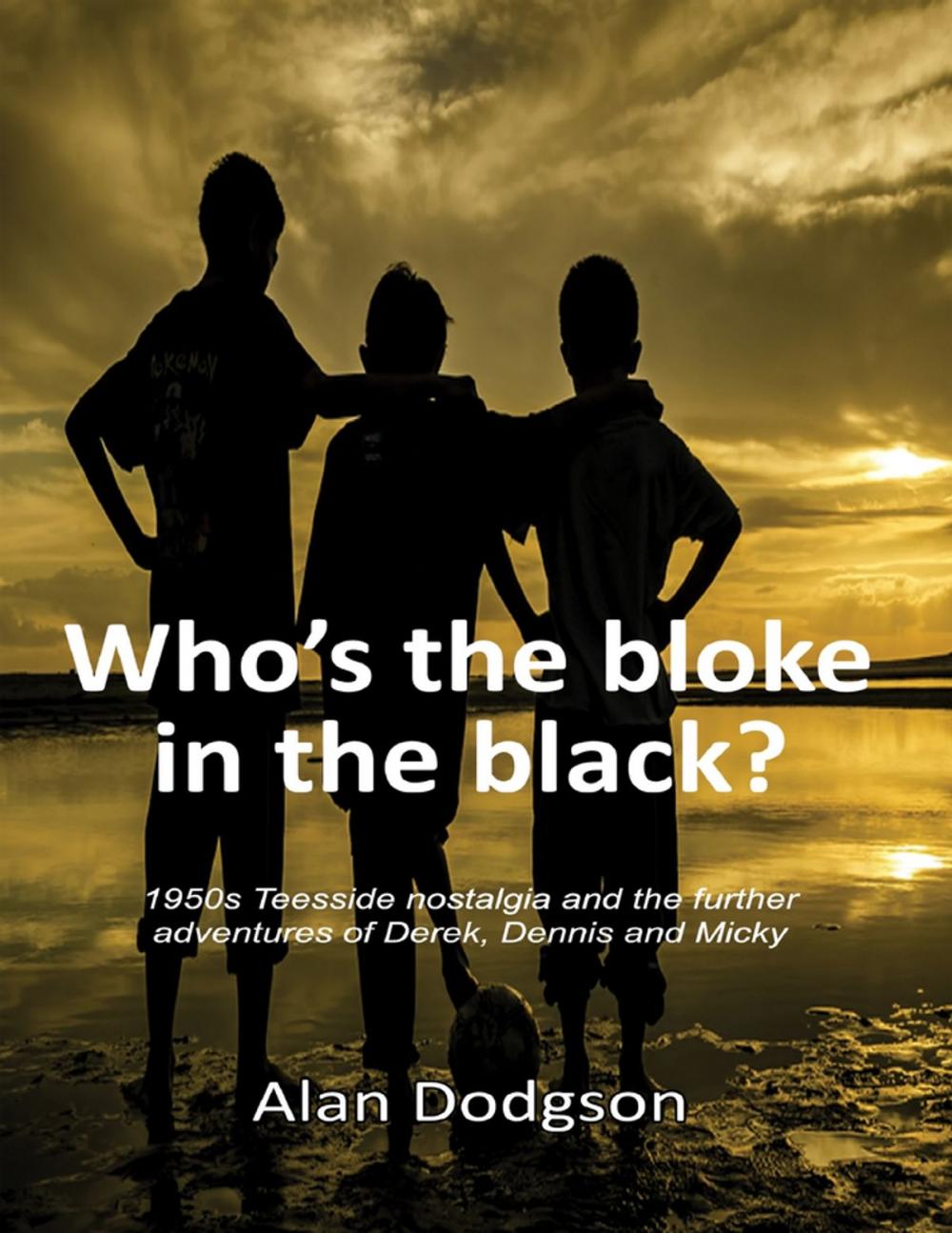 Big bigCover of Who’s the Bloke In the Black?:1950s Teesside Nostalgia and the Further Adventures of Derek, Dennis and Micky