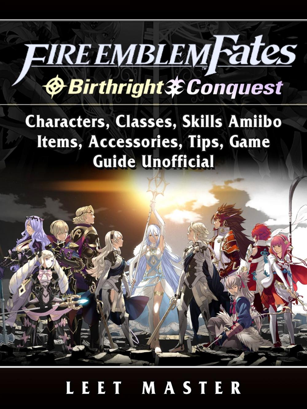 Big bigCover of Fire Emblem Fates, Conquest, Birthright, Characters, Classes, Skills Amiibo, Items, Accessories, Tips, Game Guide Unofficial