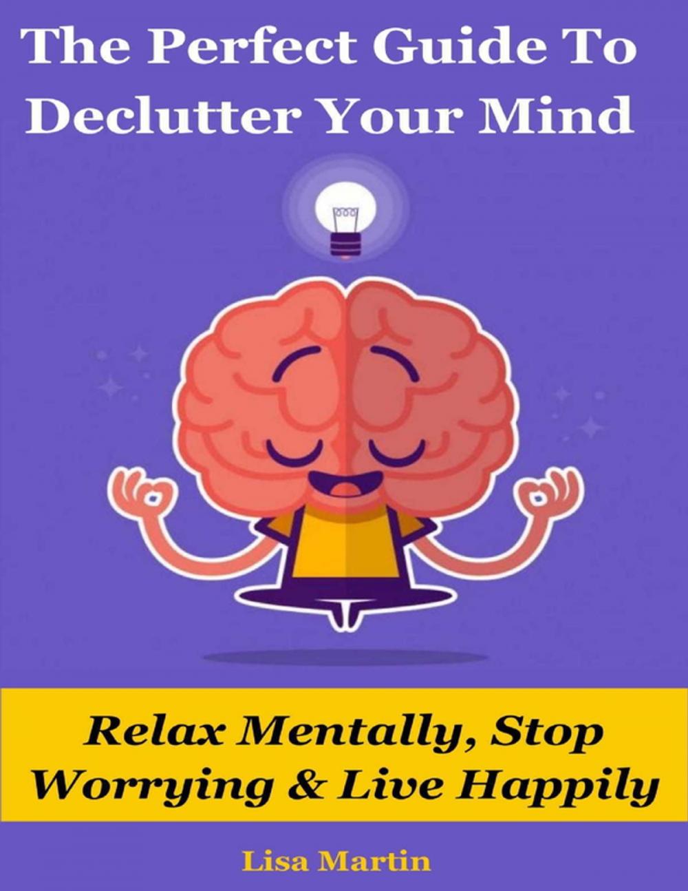 Big bigCover of The Perfect Guide to Declutter Your Mind : Relax Mentally, Stop Worrying & Live Happily