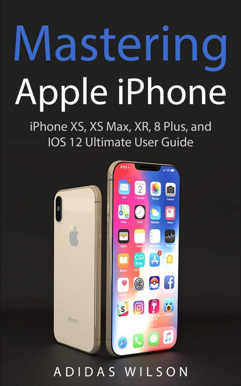 Big bigCover of Mastering Apple iPhone - iPhone XS, XS Max, XR, 8 Plus, and IOS 12 Ultimate User Guide