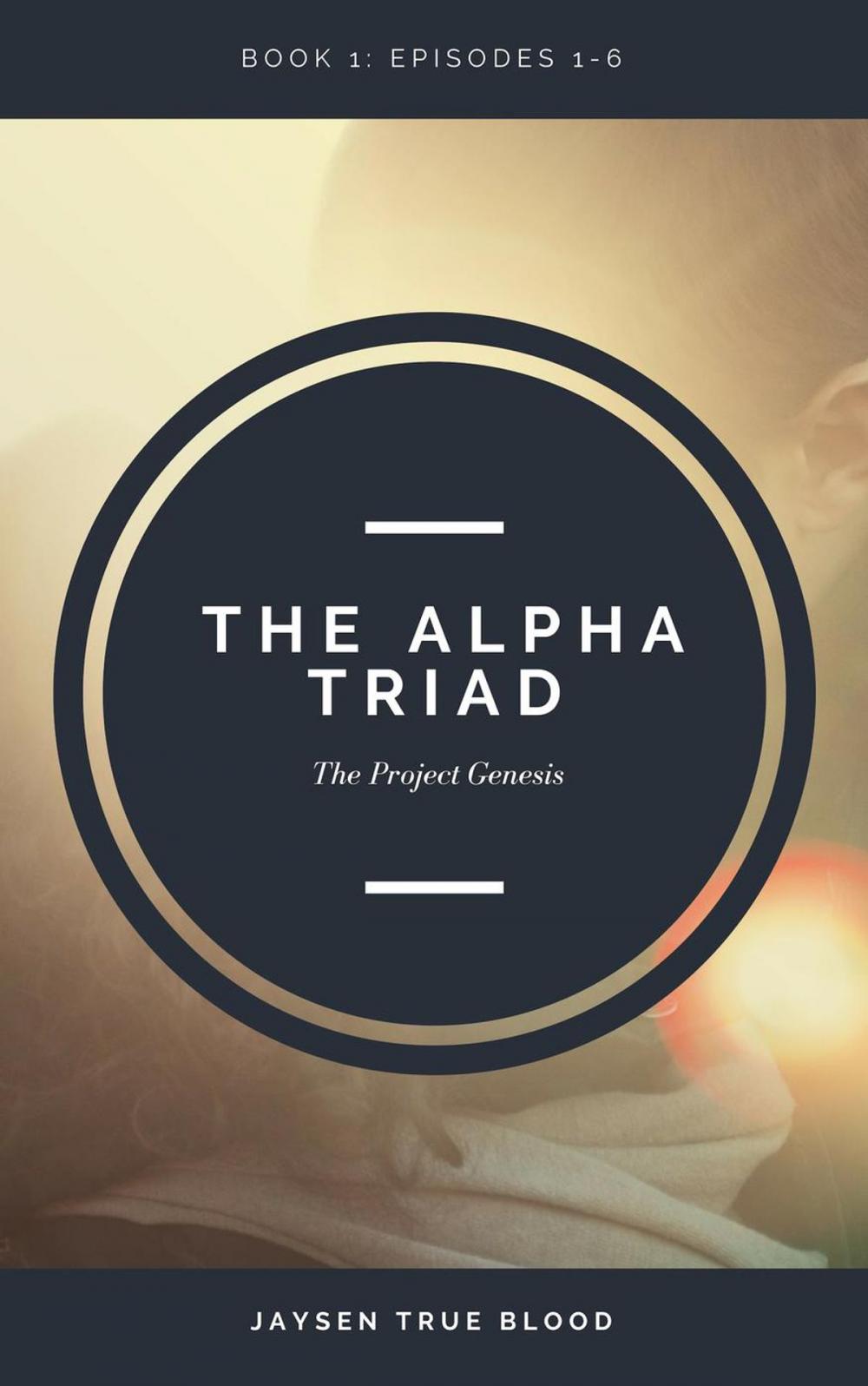 Big bigCover of The Alpha Triad: The Project Genesis Files, Book 1: Episodes 1-6