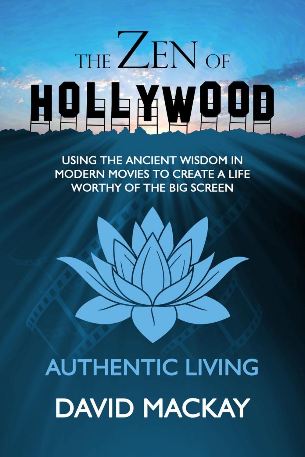 Big bigCover of The Zen of Hollywood: Using the Ancient Wisdom in Modern Movies to Create a Life Worthy of the Big Screen. Authentic Living.