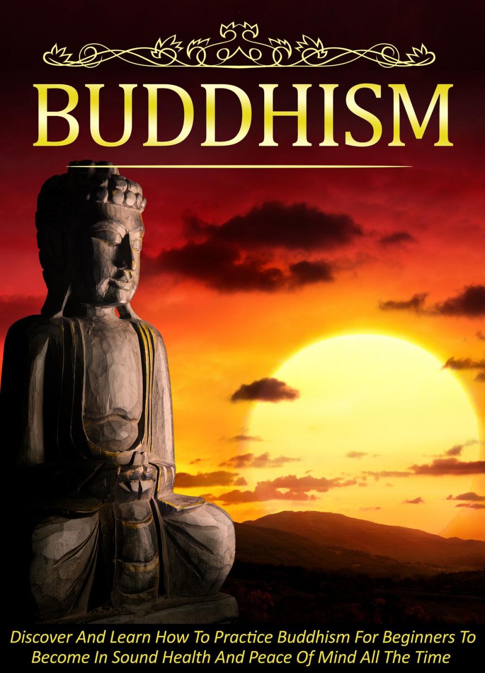 Big bigCover of Buddhism Discover And Learn How To Practice Buddhism For Beginners To Become In Sound Health And Peace Of Mind All The Time