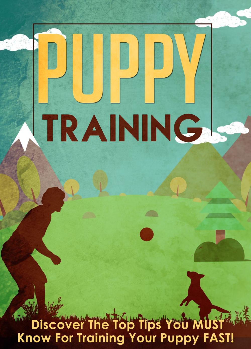 Big bigCover of Puppy Training Discover The Top Tips You MUST Know For Training Your Puppy FAST!