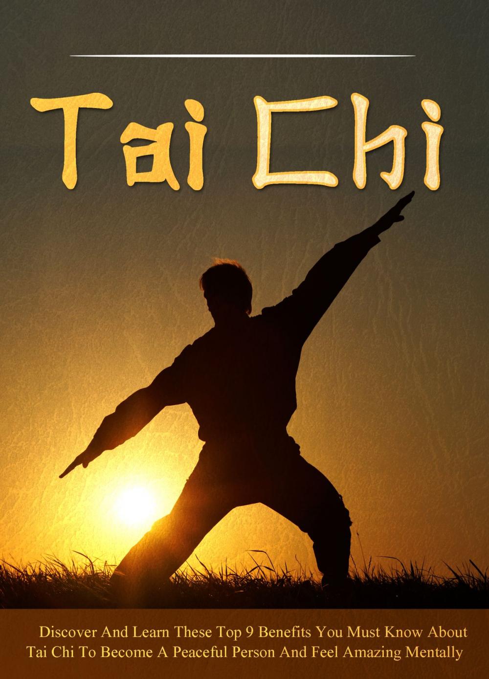 Big bigCover of Tai Chi Discover And Learn These Top 9 Benefits You Must Know About Tai Chi To Become A Peaceful Person And Feel Amazing Mentally