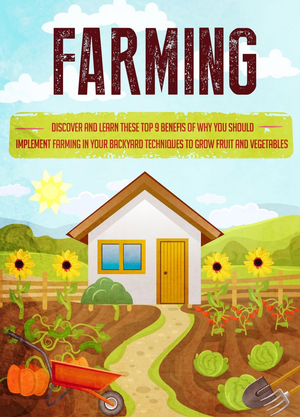 Big bigCover of Farming Discover and Learn these top 9 Benefits of Why you Should Implement Farming in your Backyard Techniques to Grow Fruit and Vegetables