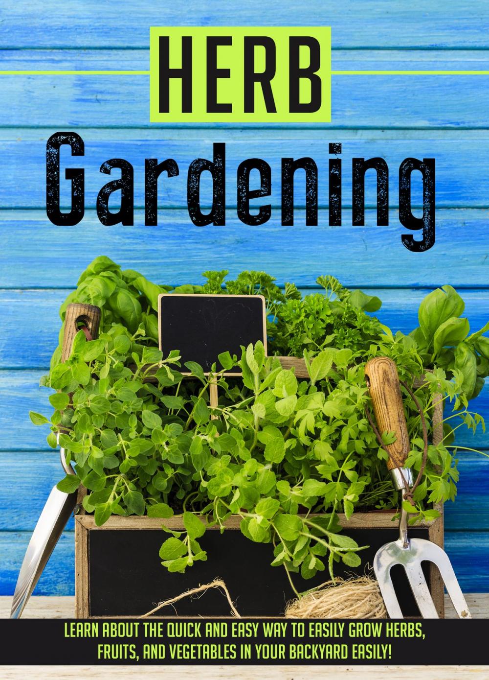 Big bigCover of Herb Gardening Learn About The Quick And Easy Way To Easily Grow Herbs, Fruits, And Vegetables In Your Backyard EASILY!