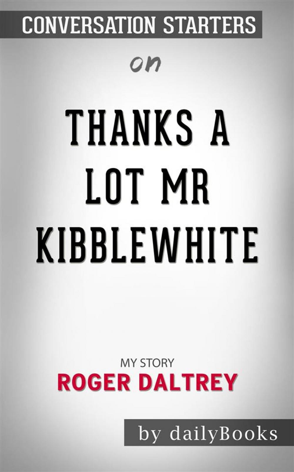 Big bigCover of Thanks a Lot Mr Kibblewhite: My Story by Roger Daltrey | Conversation Starters